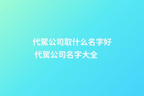 代駕公司取什么名字好 代駕公司名字大全-第1張-公司起名-玄機派